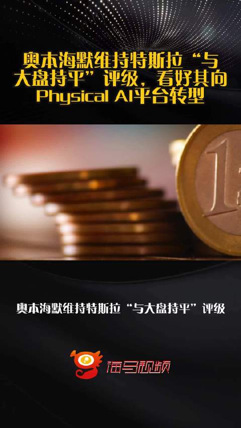奥本海默维持特斯拉“与大盘持平”评级，看好其向Physical AI平台转型