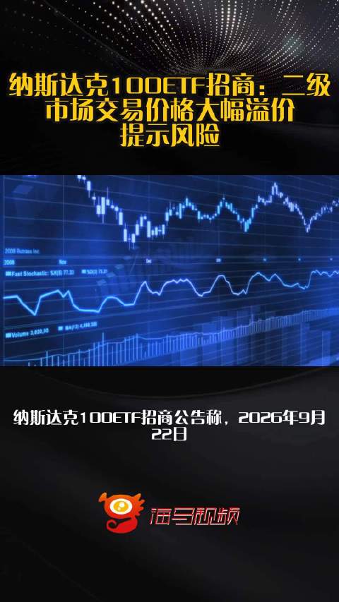 纳斯达克100ETF招商：二级市场交易价格大幅溢价 提示风险