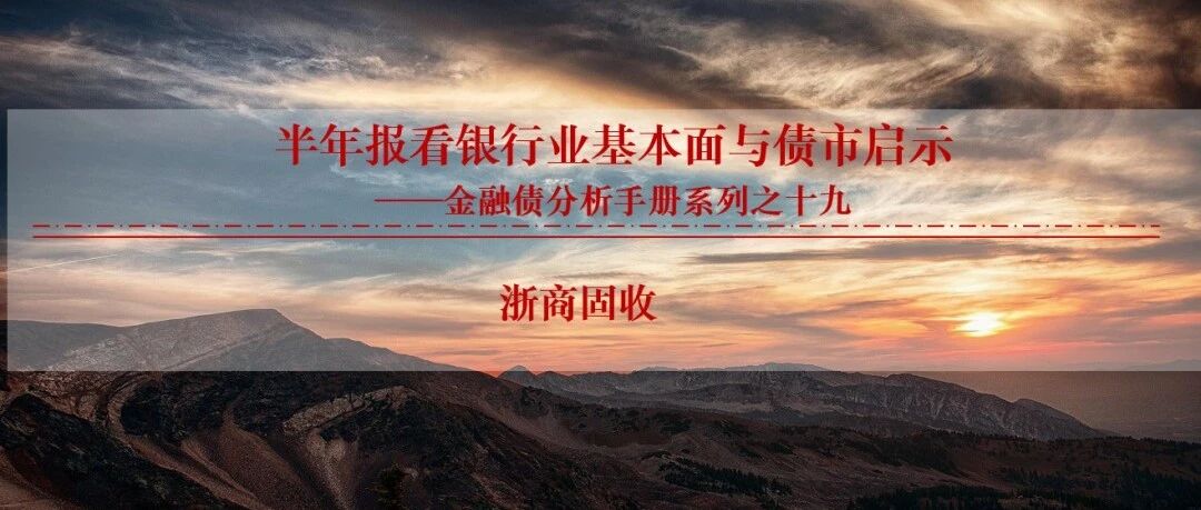 金融债 | 半年报看银行业基本面与债市启示 金融债 | 半年报看银行业基本面与债市启示