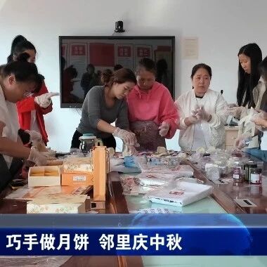 巧手做月饼 邻里庆中秋 巧手做月饼 邻里庆中秋