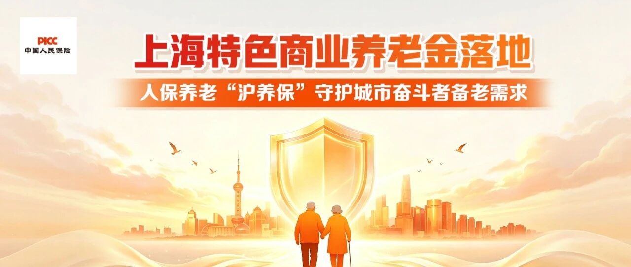 上海特色商业养老金落地 人保养老“沪养保”守护城市奋斗者备老需求 上海特色商业养老金落地 人保养老“沪养保”守护城市奋斗者备老需求