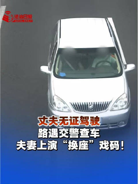 路遇交警查车夫妻上演换座戏码丈夫无证驾驶遇检查跟妻子换座被罚