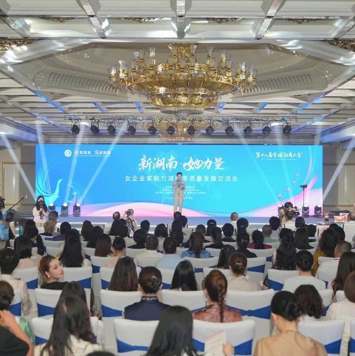 “新湖南·她力量”女企业家助力湖南高质量发展交流会举行