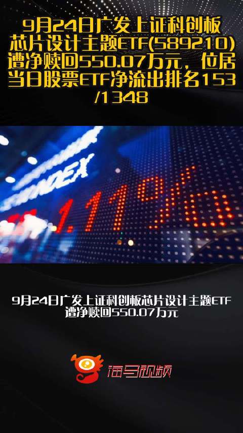 9月24日广发上证科创板芯片设计主题ETF(589210)遭净赎回550.07万元，位居当日股票ETF净流出排名153/1348