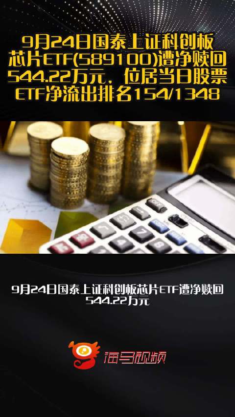 9月24日国泰上证科创板芯片ETF(589100)遭净赎回544.22万元，位居当日股票ETF净流出排名154/1348