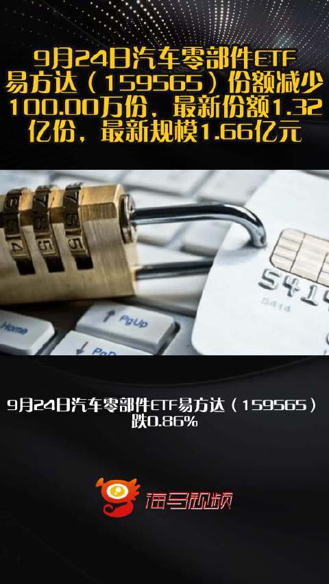 9月24日汽车零部件ETF易方达（159565）份额减少100.00万份，最新份额1.32亿份，最新规模1.66亿元