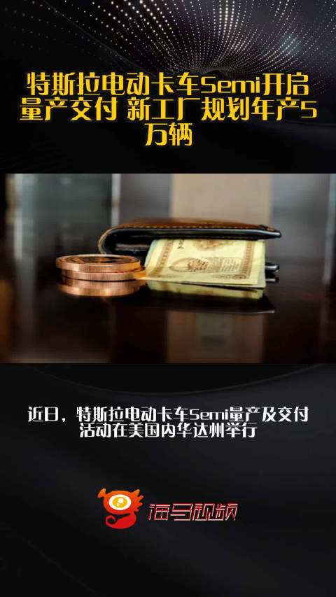 特斯拉电动卡车Semi开启量产交付 新工厂规划年产5万辆