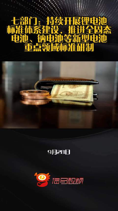 七部门：持续开展锂电池标准体系建设，推进全固态电池、钠电池等新型电池重点领域标准研制