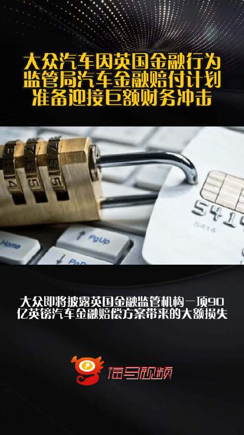 大众汽车因英国金融行为监管局汽车金融赔付计划，准备迎接巨额财务冲击