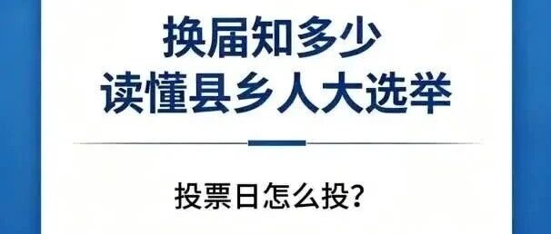 换届知多少 | 读懂县乡人大选举(七)投票日怎么投? 换届知多少 | 读懂县乡人大选举(七)投票日怎么投?