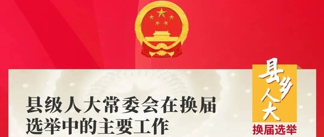换届选举应知应会 | ⑥县级人大常委会在换届选举中承担哪些工作? 换届选举应知应会 | ⑥县级人大常委会在换届选举中承担哪些工作?