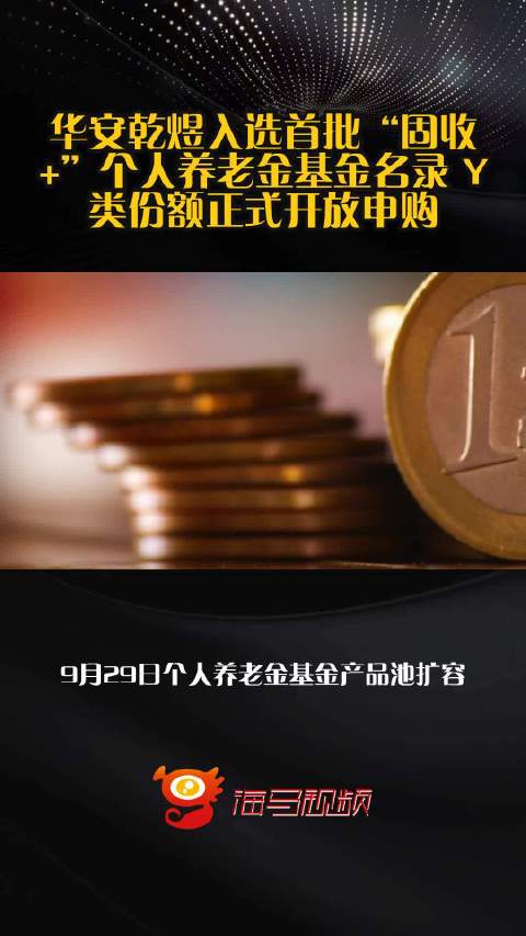 华安乾煜入选首批“固收+”个人养老金基金名录 Y类份额正式开放申购