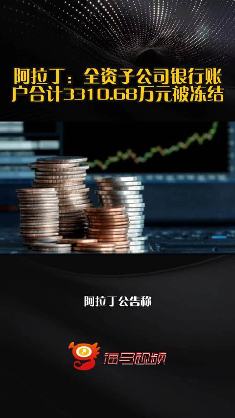 阿拉丁：全资子公司银行账户合计3310.68万元被冻结