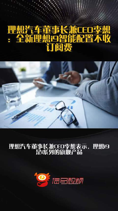 理想汽车董事长兼CEO李想：全新理想i9智能配置不收订阅费