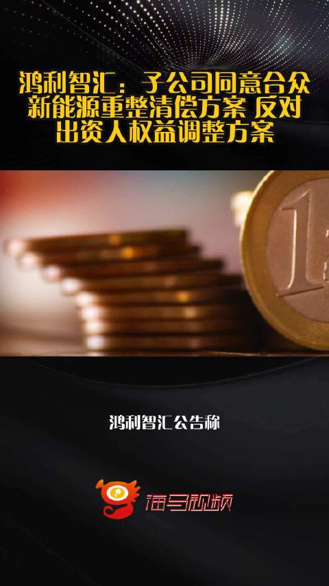 鸿利智汇：子公司同意合众新能源重整清偿方案 反对出资人权益调整方案