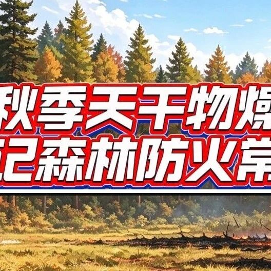 秋季天干物燥,谨记森林防火常识→ 秋季天干物燥,谨记森林防火常识→