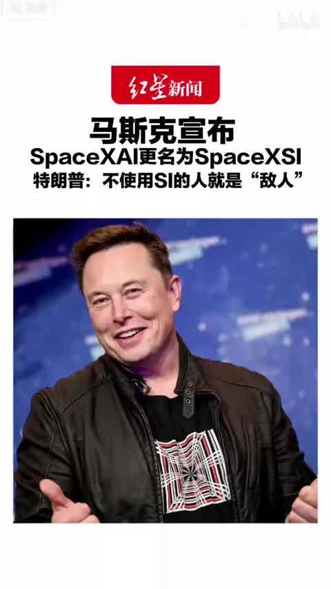马斯克宣布 SpaceXAI更名为SpaceXSI 特朗普此前警告 不使用SI的人就是“敌人”