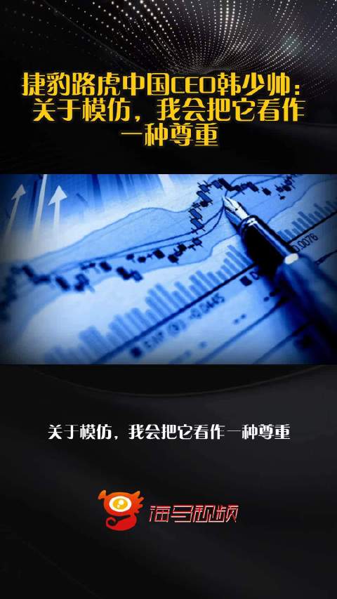 捷豹路虎中国CEO韩少帅：关于模仿，我会把它看作一种尊重