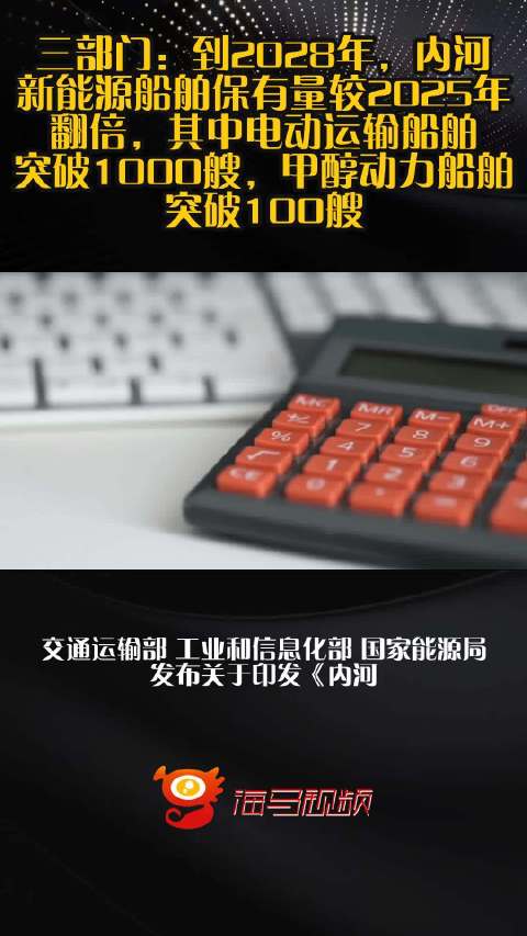 三部门：到2028年，内河新能源船舶保有量较2025年翻倍，其中电动运输船舶突破1000艘，甲醇动力船舶突破100艘