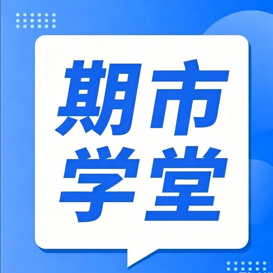 学期堂丨期货入门到进阶,交易相关知识合集 学期堂丨期货入门到进阶,交易相关知识合集