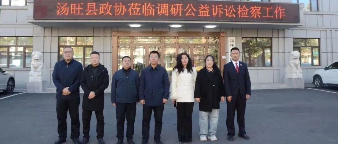 民主监督与检察监督同向发力|汤旺县政协调研公益诉讼检察工作 民主监督与检察监督同向发力|汤旺县政协调研公益诉讼检察工作