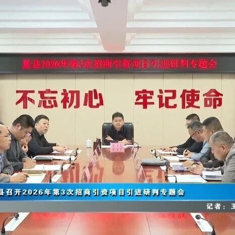 夏县召开2026年第3次招商引资项目引进研判专题会 夏县召开2026年第3次招商引资项目引进研判专题会