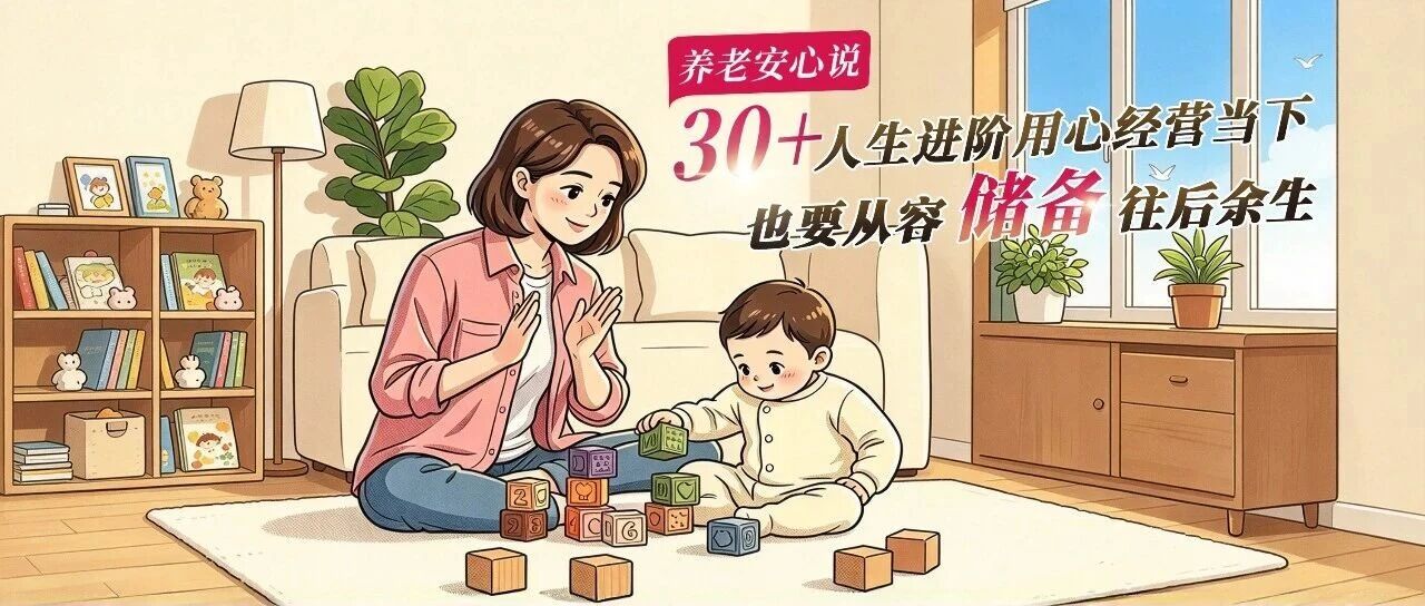 养老安心说 | 30+人生进阶,用心经营当下,也要从容储备往后余生 养老安心说 | 30+人生进阶,用心经营当下,也要从容储备往后余生
