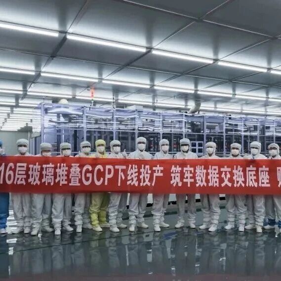 玻芯成报喜:16层玻璃堆叠GCP,下线投产 玻芯成报喜:16层玻璃堆叠GCP,下线投产