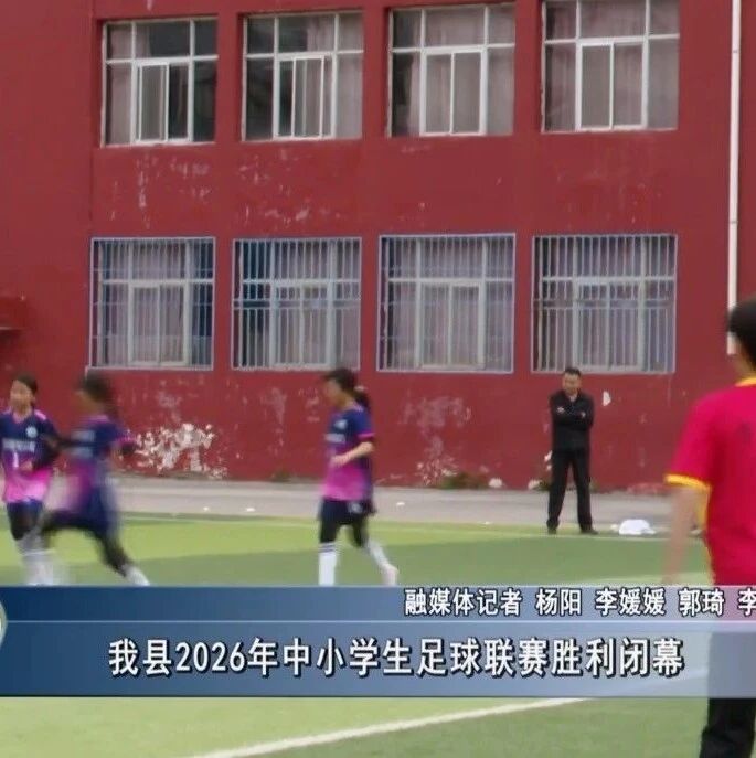 【新闻】我县2026年中小学生足球联赛胜利闭幕 【新闻】我县2026年中小学生足球联赛胜利闭幕