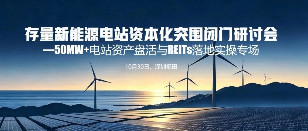 【邀请函】存量新能源电站资产盘活与REITs落地实操专场 【邀请函】存量新能源电站资产盘活与REITs落地实操专场