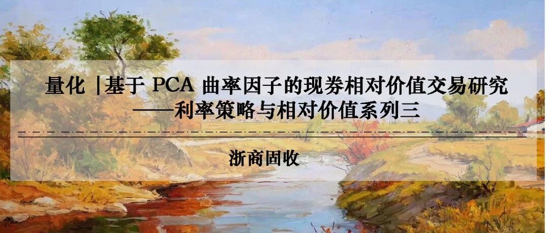 量化 | 基于PCA曲率因子的现券相对价值交易研究——利率策略与相对价值系列三 量化 | 基于PCA曲率因子的现券相对价值交易研究——利率策略与相对价值系列三