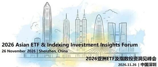 活动召集 | 2026亚洲ETF及指数投资洞见峰会(11月26日，中国深圳)