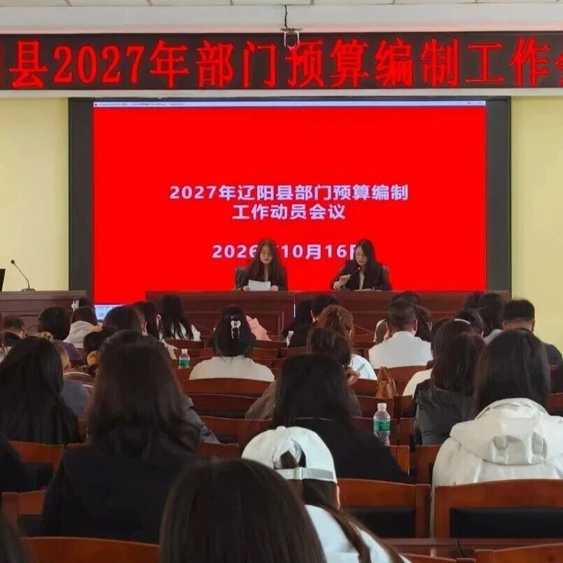 辽阳县财政局召开2027年部门预算编制工作会议 辽阳县财政局召开2027年部门预算编制工作会议