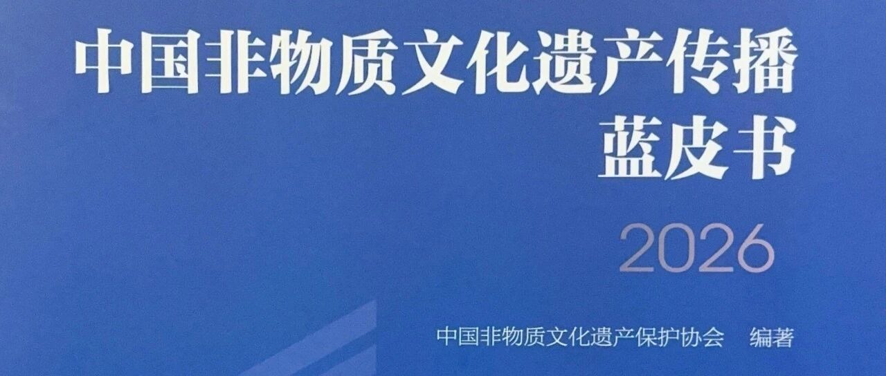 《中国非物质文化遗产传播蓝皮书2026》发布，主要内容有→