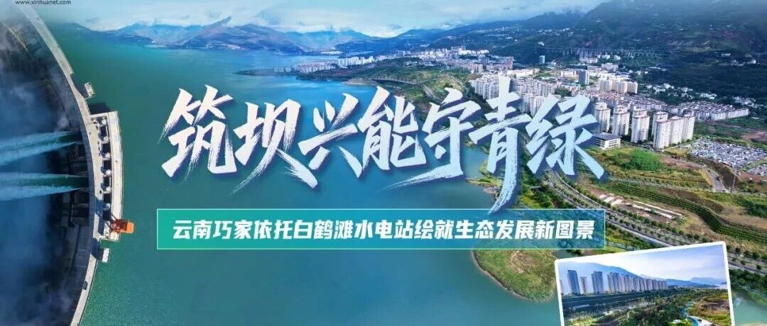 世界花园 七彩云南丨筑坝兴能守青绿 云南巧家依托白鹤滩水电站绘就生态发展新图景 世界花园 七彩云南丨筑坝兴能守青绿 云南巧家依托白鹤滩水电站绘就生态发展新图景