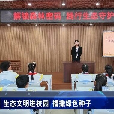 生态文明进校园 播撒绿色种子 生态文明进校园 播撒绿色种子
