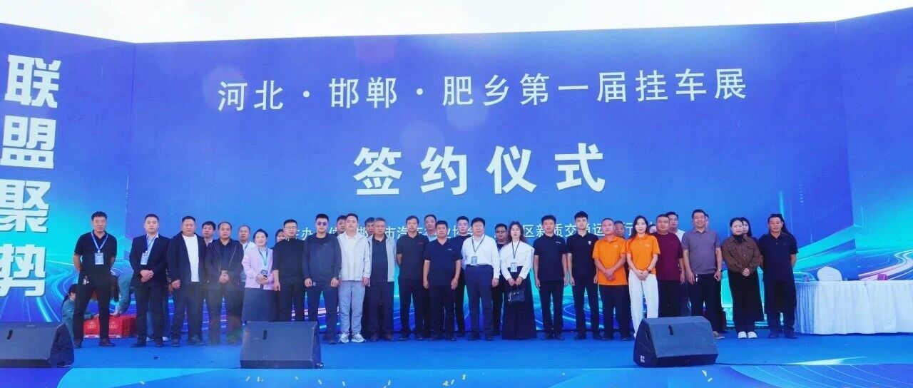 成果满满，肥乡第一届挂车展集中签约仪式顺利举行！