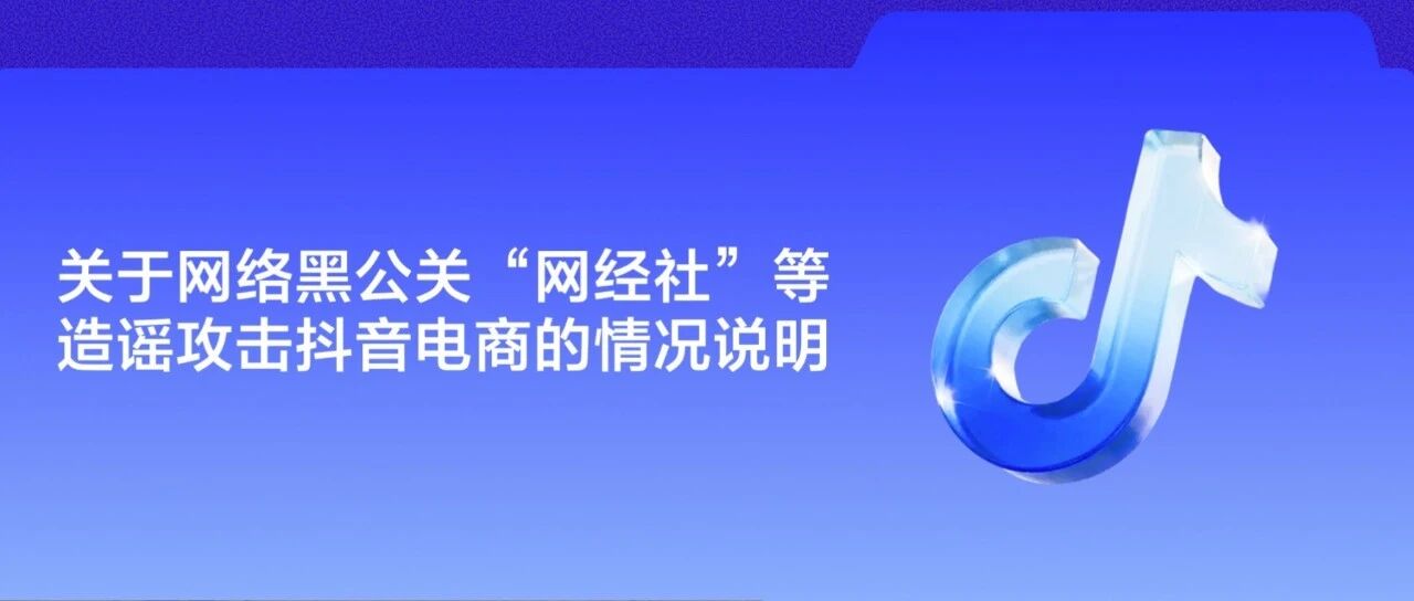 关于网络黑公关“网经社”等造谣攻击抖音电商的情况说明 关于网络黑公关“网经社”等造谣攻击抖音电商的情况说明