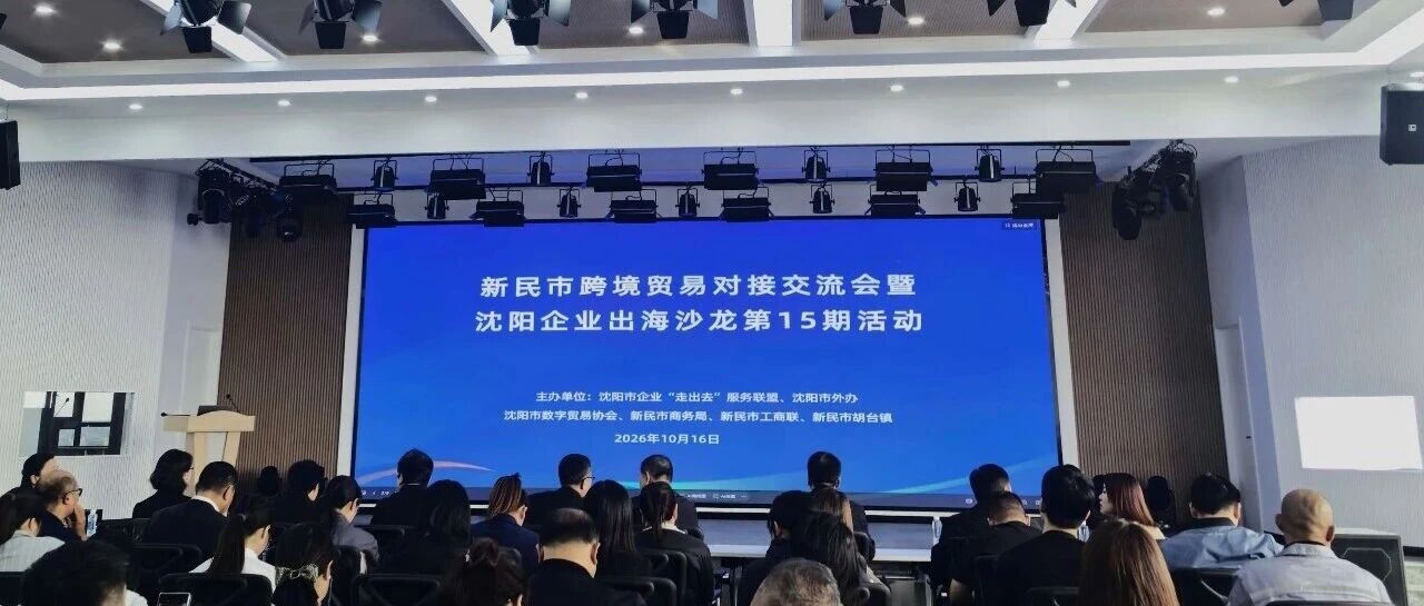 【区县动态】新民市工商联举办跨境贸易对接交流会暨沈阳企业出海沙龙第15期活动