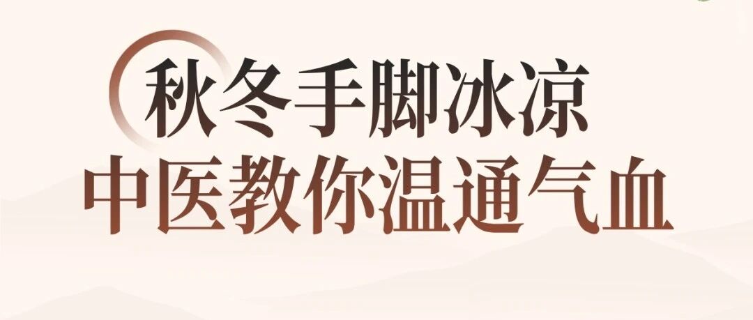 中医知识 | 秋冬总是手脚冰凉?多与气血不畅有关,中医教您对症暖身 中医知识 | 秋冬总是手脚冰凉?多与气血不畅有关,中医教您对症暖身