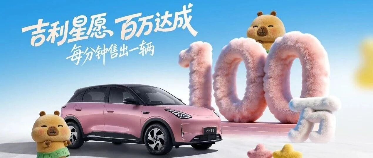 55秒一辆！第100万辆吉利星愿正式下线，刷新全球加速度