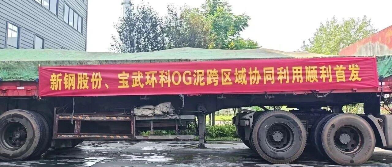 新钢股份OG泥跨区域协同利用项目启动，宝武环科专业化处置能力再显成效