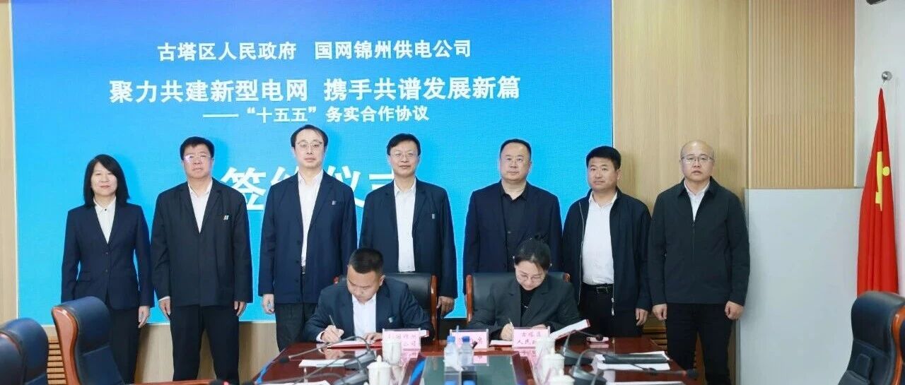 【时政古塔】聚力共建新型电网 携手共谱发展新篇——国网锦州供电公司与古塔区签订“十五五”首个政企战略合作协议