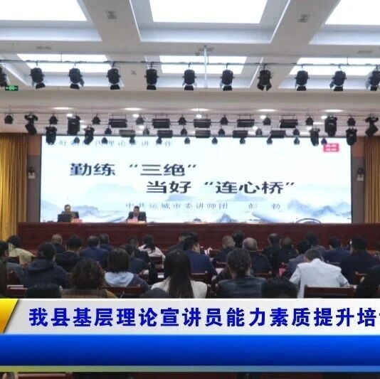 我县基层理论宣讲员能力素质提升培训班开班