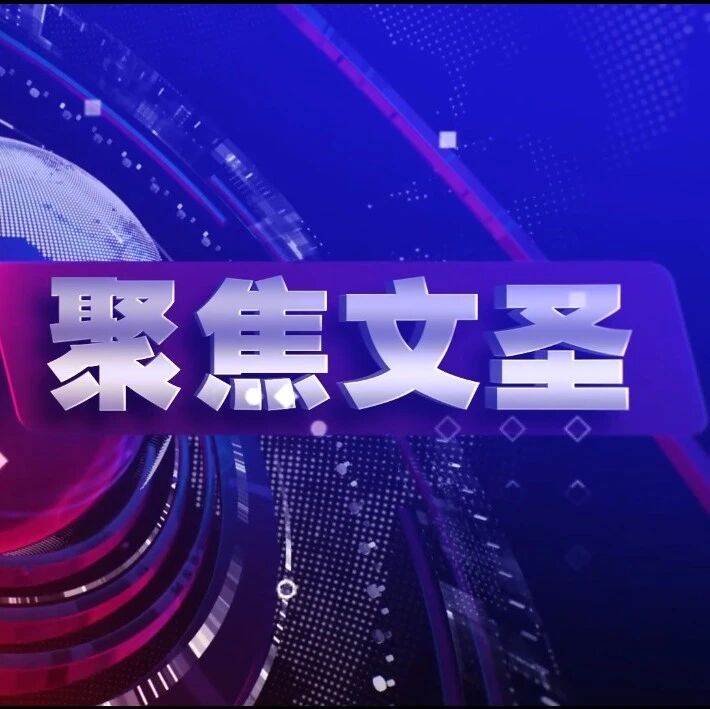 【电视栏目】《聚焦文圣》第201期