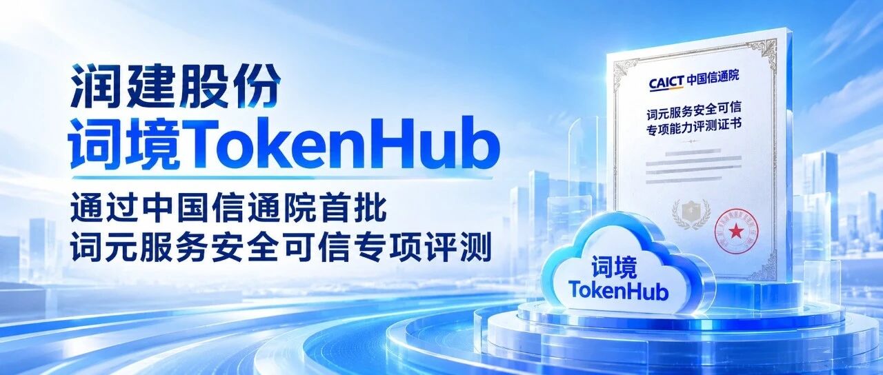 中国信通院颁发！润建股份“词境TokenHub”平台顺利通过首轮词元(Token)服务安全可信专项评测