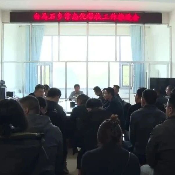 白马石乡召开常态化帮扶工作推进会 白马石乡召开常态化帮扶工作推进会