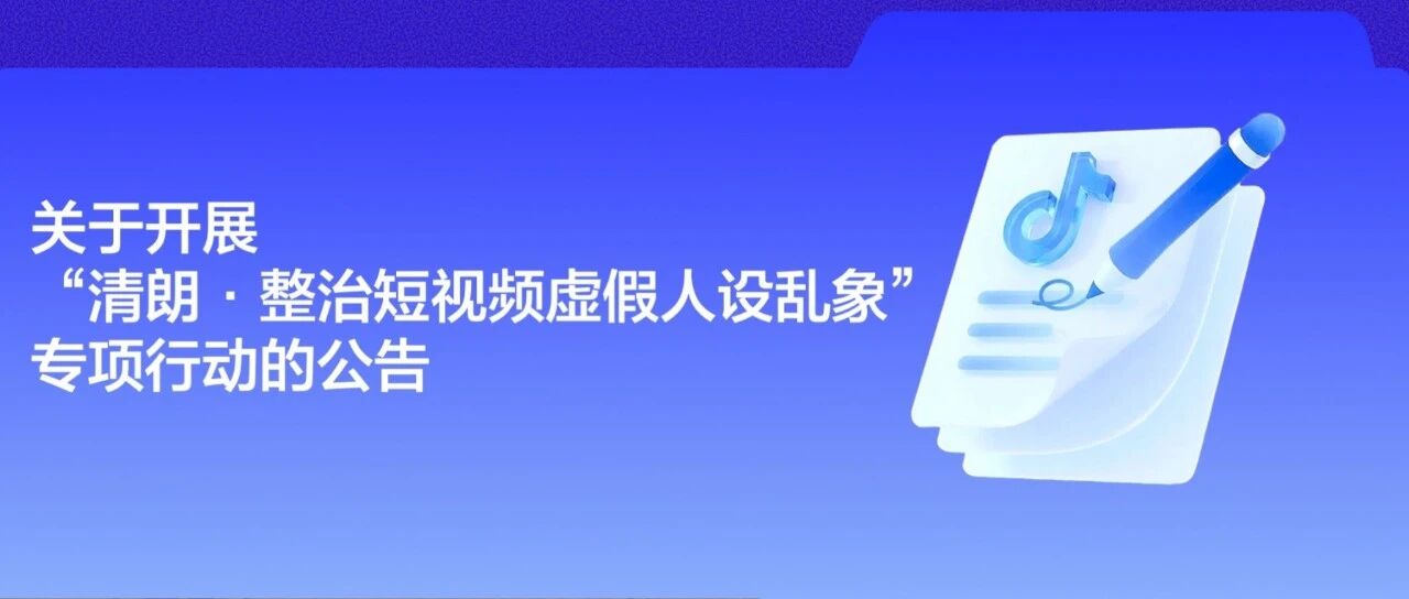 抖音关于开展“清朗·整治短视频虚假人设乱象”专项行动的公告