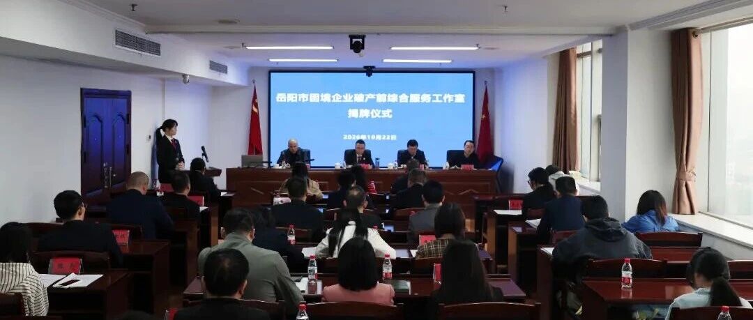 企业服务年 | 四方联动助企纾困 岳阳设立困境企业破产前综合服务工作室