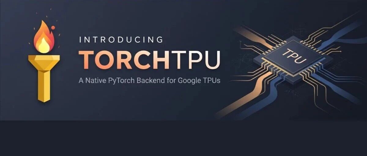 谷歌开源TorchTPU!TPU成PyTorch原生设备,CUDA最深的护城河开始松动 谷歌开源TorchTPU!TPU成PyTorch原生设备,CUDA最深的护城河开始松动